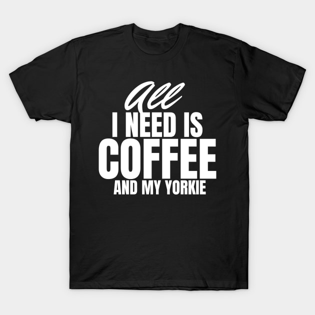 All I need is Coffee and my Yorkie T-Shirt by Horisondesignz